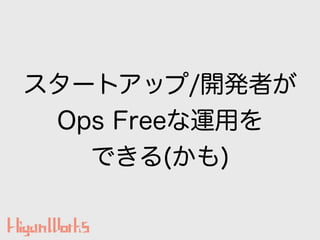 スタートアップ/開発者が
Ops Freeな運用を
できる(かも)
 