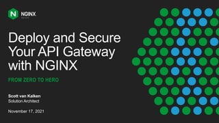 Deploy and Secure
Your API Gateway
with NGINX
FROM ZERO TO HERO
Scott van Kalken
Solution Architect
November 17, 2021
 