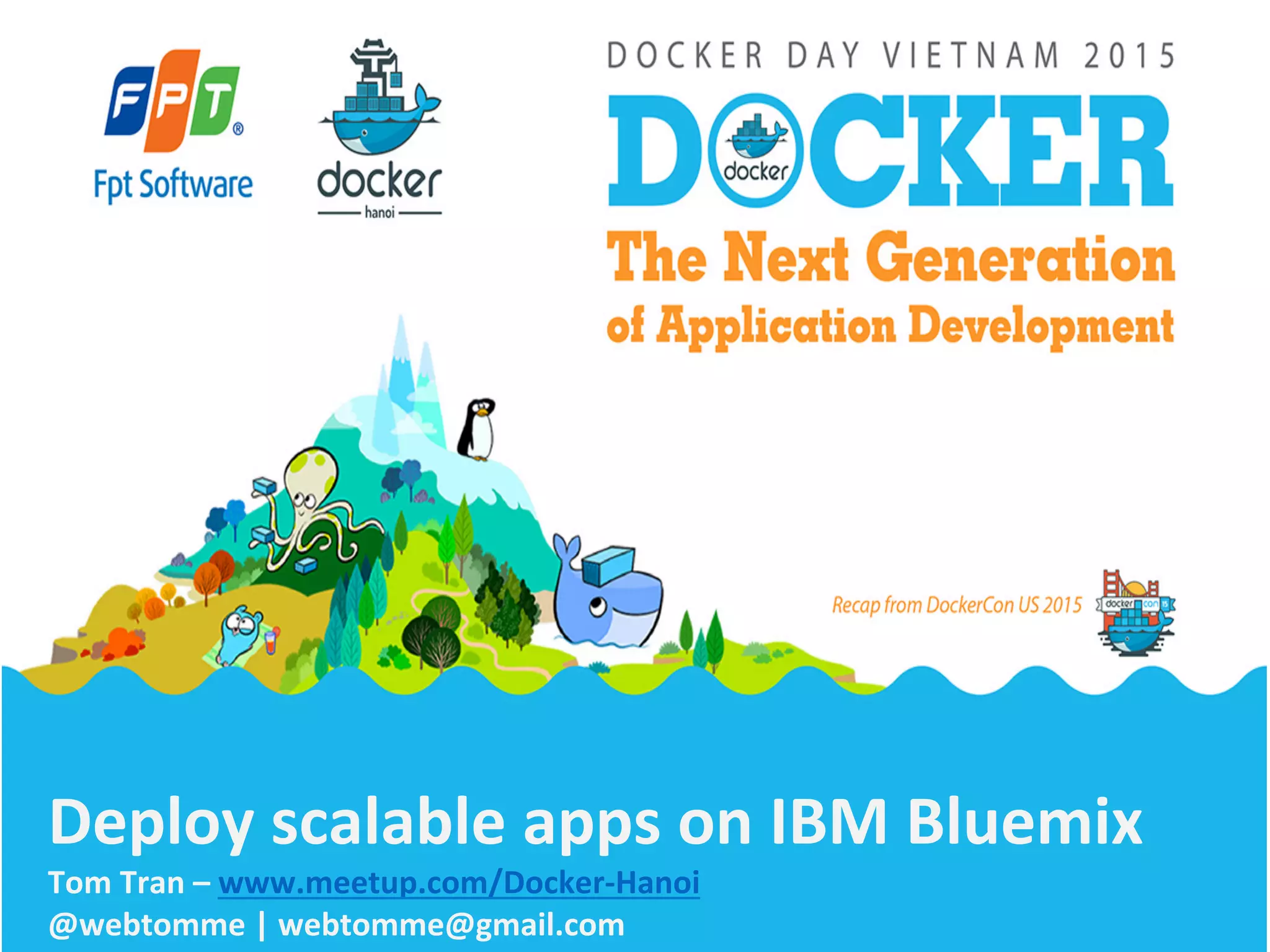 Deploy	
  scalable	
  apps	
  on	
  IBM	
  Bluemix	
  
Tom	
  Tran	
  –	
  www.meetup.com/Docker-­‐Hanoi	
  
@webtomme	
  |	
  webtomme@gmail.com	
  
 