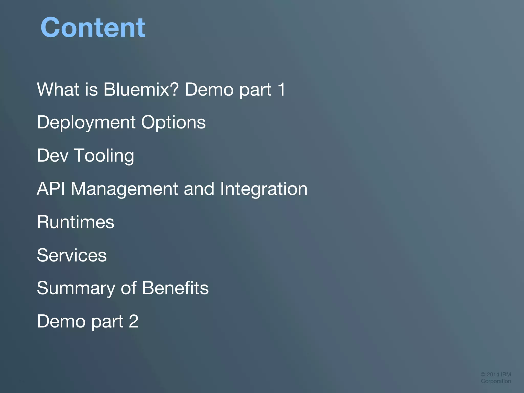 © 2014 IBM
Corporation
‹#› 
Content
What is Bluemix? Demo part 1
Deployment Options
Dev Tooling
API Management and Integration
Runtimes
Services
Summary of Beneﬁts
Demo part 2

 