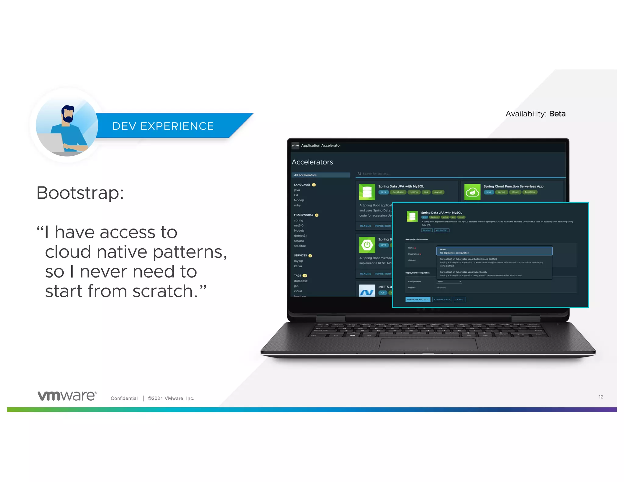 Confidential │ ©2021 VMware, Inc. 12
Bootstrap:
“I have access to
cloud native patterns,
so I never need to
start from scratch.”
DEV EXPERIENCE
12
Availability: Beta
 
