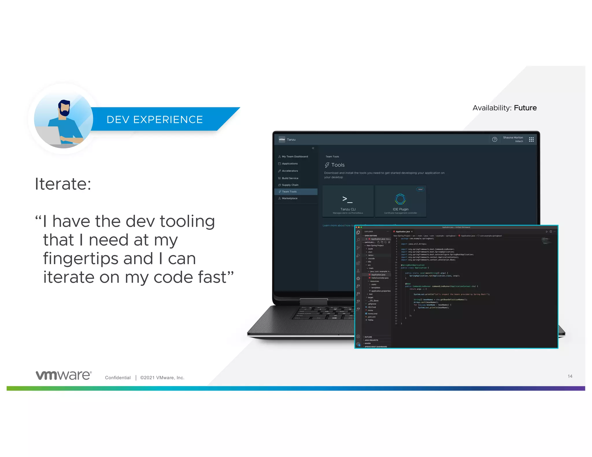 Confidential │ ©2021 VMware, Inc. 14
Iterate:
“I have the dev tooling
that I need at my
fingertips and I can
iterate on my code fast”
DEV EXPERIENCE
14
Availability: Future
DEV EXPERIENCE
 