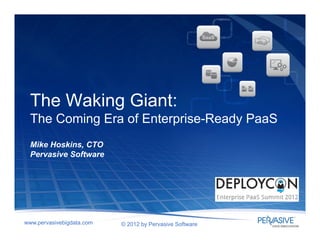 The Waking Giant:
  The Coming Era of Enterprise-Ready PaaS
  Mike Hoskins, CTO
  Pervasive Software




www.pervasivebigdata.com   © 2012 by Pervasive Software
 
