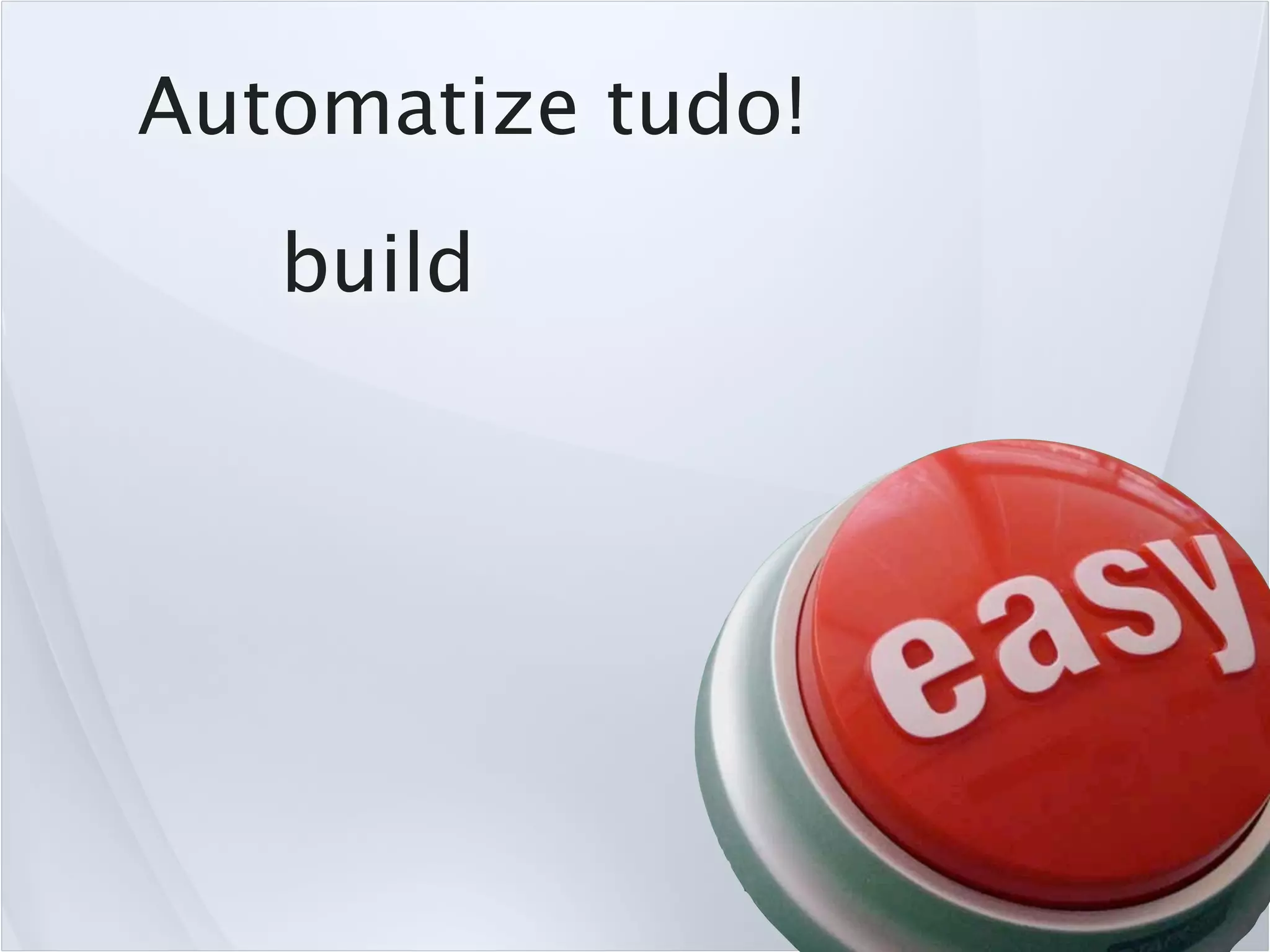 Automatize tudo!
   build
 