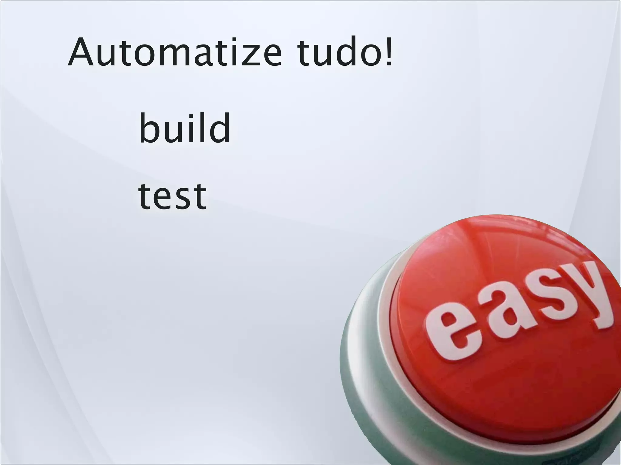 Automatize tudo!
   build
   test
 