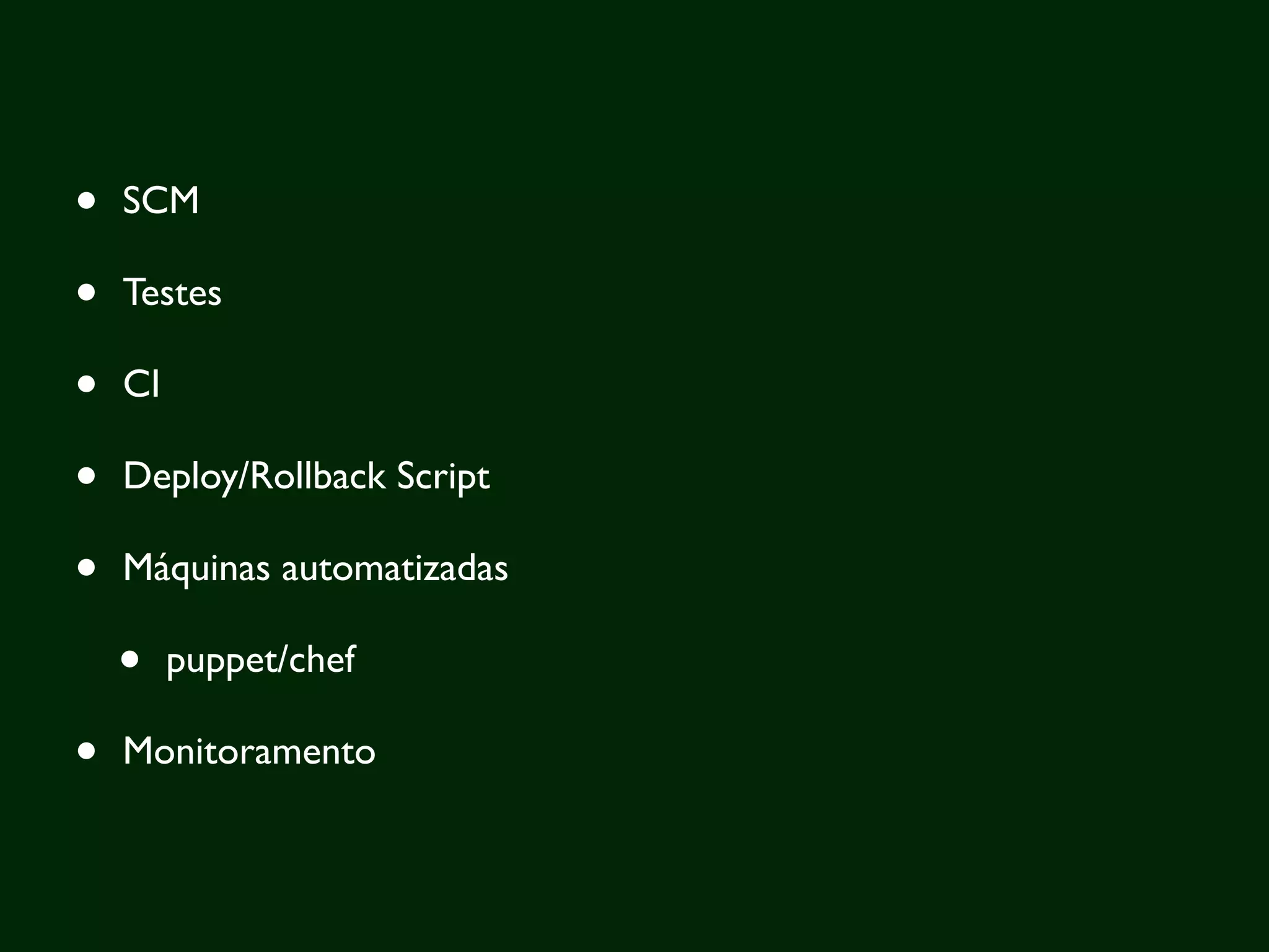 •   SCM

•   Testes

•   CI

•   Deploy/Rollback Script

•   Máquinas automatizadas

    •    puppet/chef

•   Monitoramento
 