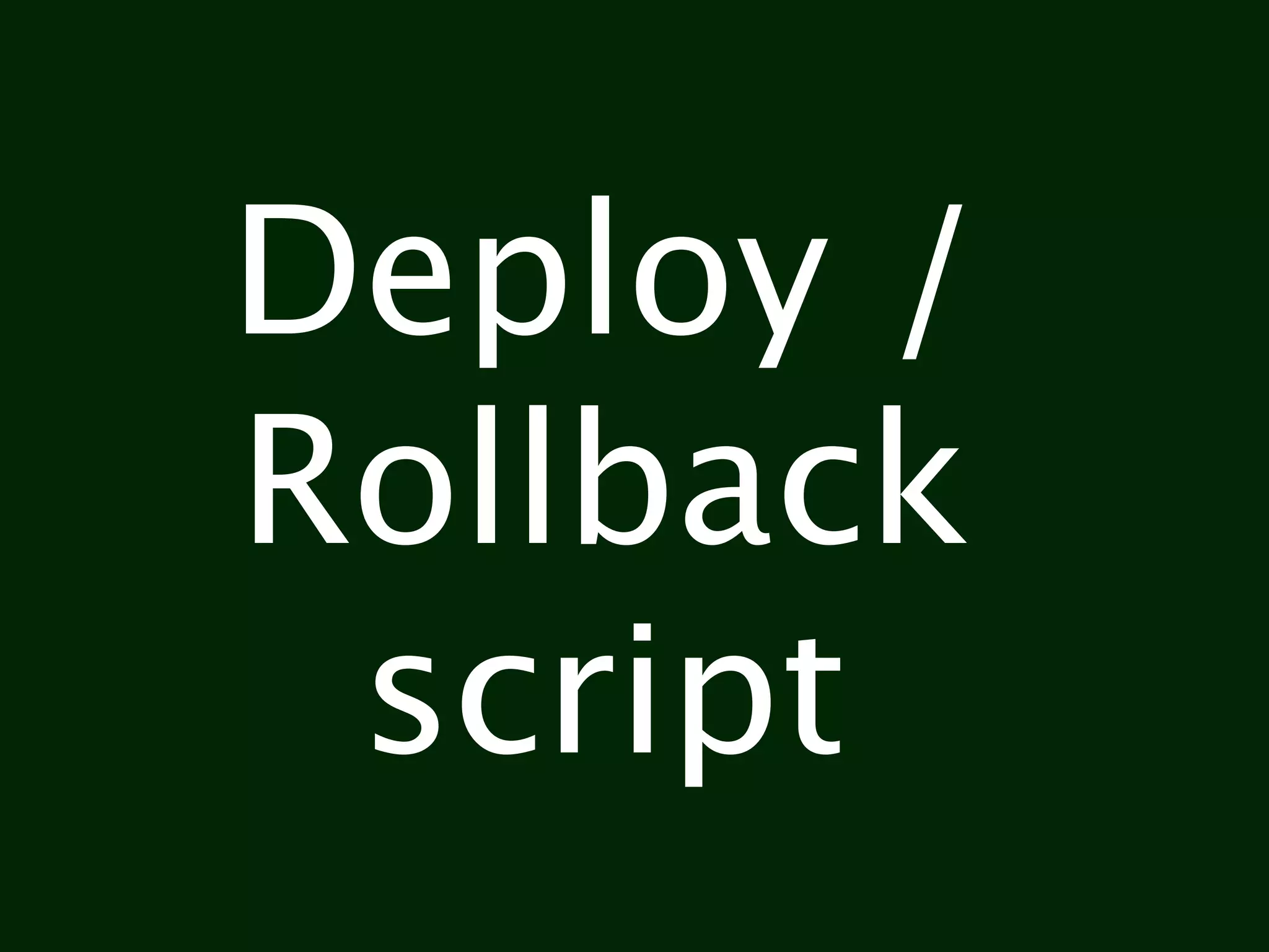 Deploy /
Rollback
 script
 