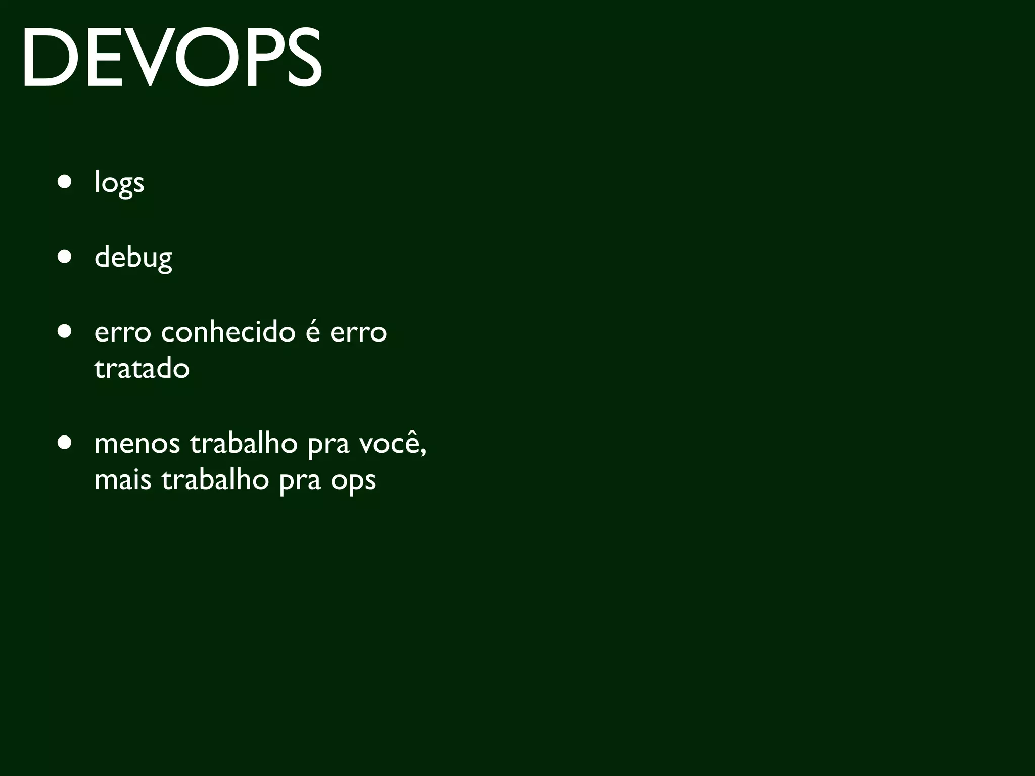 DEVOPS
•   logs

•   debug

•   erro conhecido é erro
    tratado

•   menos trabalho pra você,
    mais trabalho pra ops
 