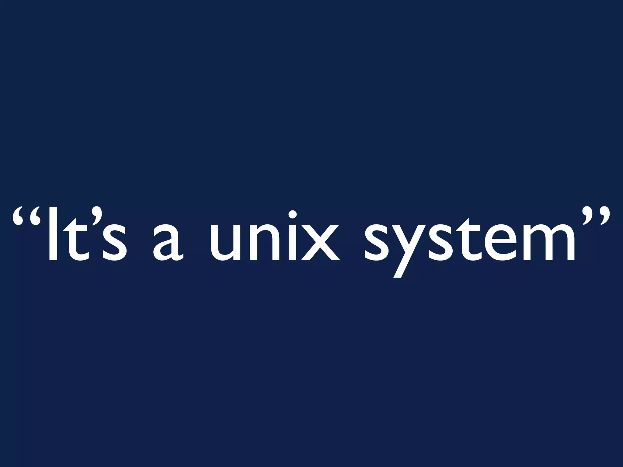 “It’s a unix system”
 