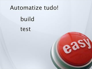 Automatize tudo!
   build
   test
 