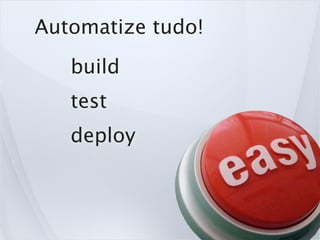 Automatize tudo!
   build
   test
   deploy
 