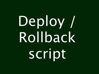 Deploy /
Rollback
 script
 