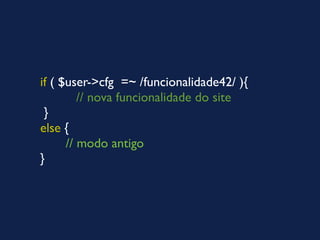 if ( $user->cfg =~ /funcionalidade42/ ){
         // nova funcionalidade do site
 }
else {
      // modo antigo
}
 