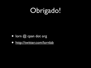 Obrigado!


• lorn @ cpan dot org
• http://twitter.com/lornlab
 