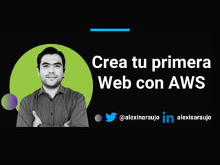 Visión general de las
IT tradicionales
@alexinaraujo
Crea tu primera
Web con AWS
alexisaraujo
 