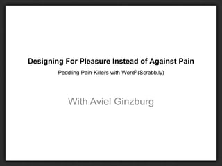 Designing For Pleasure Instead of Against Pain
Peddling Pain-Killers with Word2 (Scrabb.ly)
With Aviel Ginzburg
 