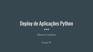 Deploy de Aplicações Python
Marcos Cardoso
Grupy-SP
 