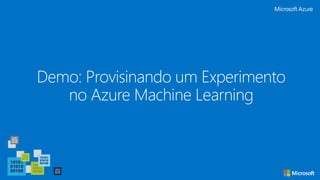 Demo: Provisinando um Experimento
no Azure Machine Learning
 