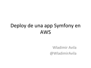 Deploy	
  de	
  una	
  app	
  Symfony	
  en	
  
AWS	
  
	
  
Wladimir	
  Avila	
  
@WladimirAvila	
  
 