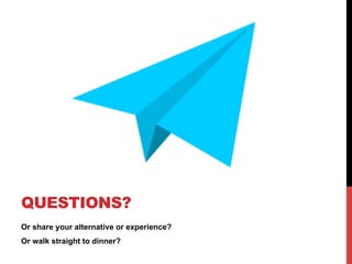 Or share your alternative or experience?
Or walk straight to dinner?
QUESTIONS?
 