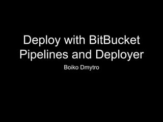 Deploy with BitBucket
Pipelines and Deployer
Boiko Dmytro
 