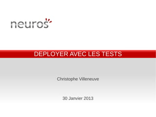 DEPLOYER AVEC LES TESTS


      Christophe Villeneuve



        30 Janvier 2013
 