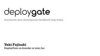 Accelerate your development-feedback loop today.
Yuki Fujisaki
DeployGate co-founder at mixi, Inc.
 