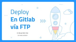 Deploy
En Gitlab
vía FTP
G. Mizael Mtz Hdz
SOFTWARE ENGINEER
 