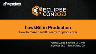 hawkBit in Production
How to make hawkBit ready for production
Andrea Zoleo & Nicola La Gloria
Kynetics LLC - Santa Clara, CA
 