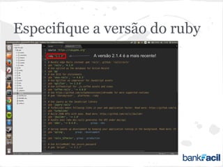 Especifique a versão do ruby
A versão 2.1.4 é a mais recente!
 