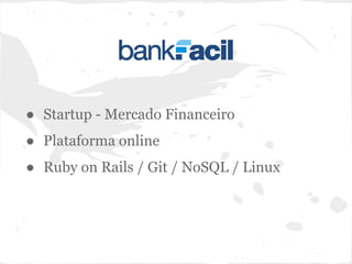● Startup - Mercado Financeiro
● Plataforma online
● Ruby on Rails / Git / NoSQL / Linux
 