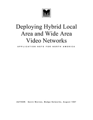 Deploying Hybrid Local
Area and Wide Area
Video Networks
A P P L I C A T I O N N O T E F O R N O R T H A M E R I C A
A U T H O R : G a v i n W a r n e s , M a d g e N e t w o r k s , A u g u s t 1 9 9 7
 