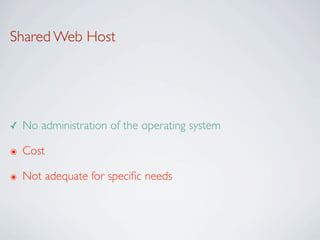 Shared Web Host




✓   No administration of the operating system

๏   Cost

๏   Not adequate for speciﬁc needs
 