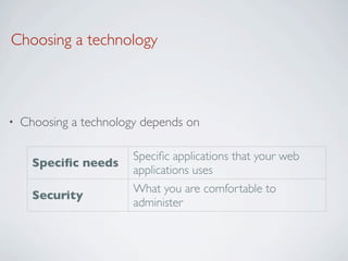 Choosing a technology



•   Choosing a technology depends on

                        Speciﬁc applications that your web
      Speciﬁc needs
                        applications uses
                        What you are comfortable to
      Security
                        administer
 