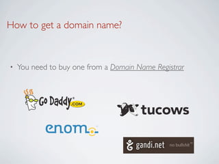 How to get a domain name?


•   You need to buy one from a Domain Name Registrar
 