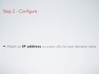 Step 2 - Conﬁgure




➡   Attach an IP address (or another URL) to your domaine name
 