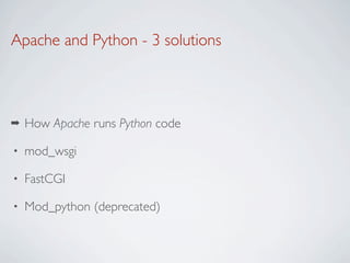 Apache and Python - 3 solutions



➡   How Apache runs Python code

•   mod_wsgi

•   FastCGI

•   Mod_python (deprecated)
 