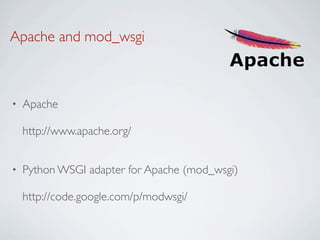 Apache and mod_wsgi



•   Apache

    http://www.apache.org/


•   Python WSGI adapter for Apache (mod_wsgi)

    http://code.google.com/p/modwsgi/
 