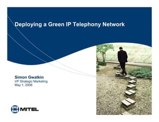 Deploying a Green IP Telephony Network




Simon Gwatkin
VP Strategic Marketing
May 1, 2008
 