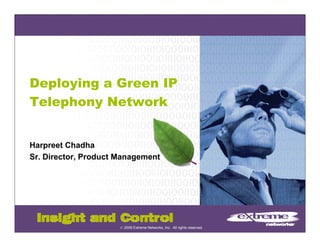 Deploying a Green IP
Telephony Network
    p    y


Harpreet Chadha
Sr. Director, Product Management




                      © 2008 Extreme Networks, Inc. All rights reserved.
 