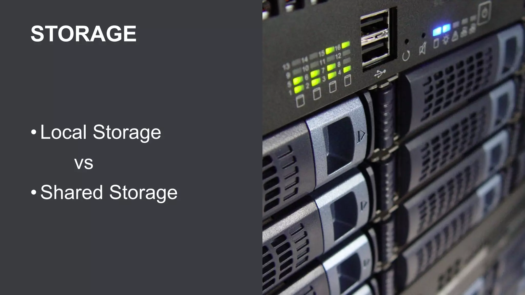 STORAGE
• Local Storage
vs
• Shared Storage
 