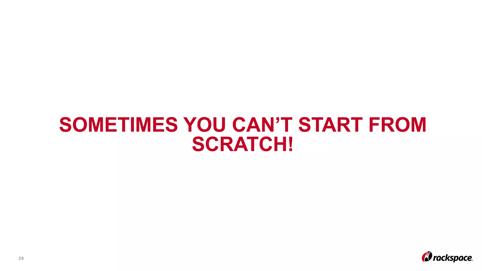 SOMETIMES YOU CAN’T START FROM
SCRATCH!
29
 
