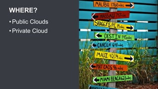 WHERE?
• Public Clouds
• Private Cloud
 