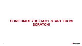 SOMETIMES YOU CAN’T START FROM
SCRATCH!
29
 