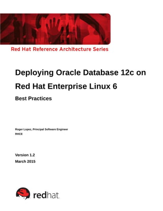 Deploying Oracle Database 12c on
Red Hat Enterprise Linux 6
Best Practices
Roger Lopez, Principal Software Engineer
RHCE
V...