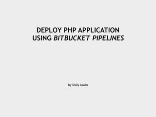 DEPLOY PHP APPLICATION
USING BITBUCKET PIPELINES
by Dolly Aswin
 