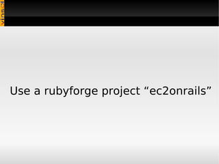 Use a rubyforge project “ec2onrails” 