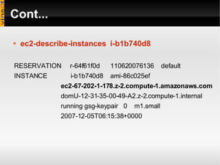 Cont... ec2-describe-instances   i-b1b740d8 RESERVATION  r-64f61f0d  110620076136  default INSTANCE  i-b1b740d8  ami-86c025ef  ec2-67-202-1-178.z-2.compute-1.amazonaws.com   domU-12-31-35-00-49-A2.z-2.compute-1.internal  running gsg-keypair  0  m1.small  2007-12-05T06:15:38+0000 