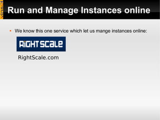 Run and Manage Instances online We know this one service which let us mange instances online: RightScale.com 