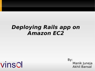 Deploying Rails app on Amazon EC2 By: Manik Juneja Akhil Bansal 
